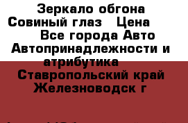 Зеркало обгона Совиный глаз › Цена ­ 2 400 - Все города Авто » Автопринадлежности и атрибутика   . Ставропольский край,Железноводск г.